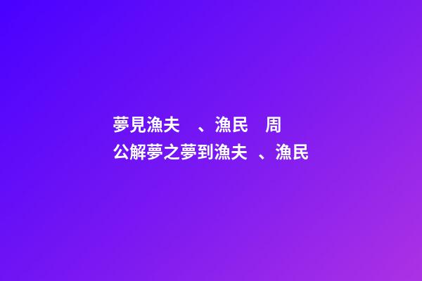 夢見漁夫、漁民　周公解夢之夢到漁夫、漁民
